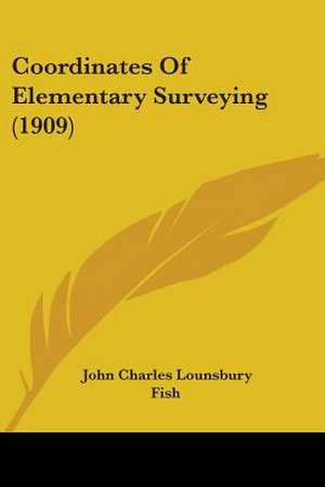 Coordinates Of Elementary Surveying (1909) de John Charles Lounsbury Fish