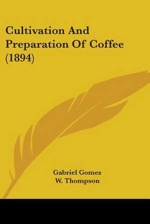 Cultivation And Preparation Of Coffee (1894) de Gabriel Gomez