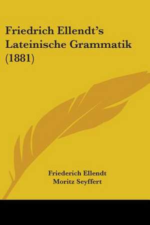 Friedrich Ellendt's Lateinische Grammatik (1881) de Friederich Ellendt