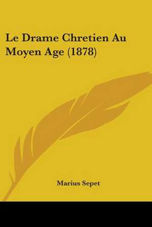 Le Drame Chretien Au Moyen Age (1878) de Marius Sepet