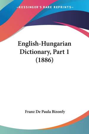 English-Hungarian Dictionary, Part 1 (1886) de Franz De Paula Bizonfy