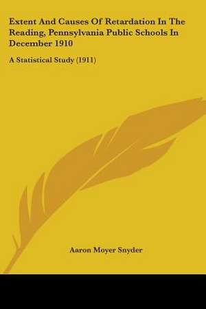 Extent And Causes Of Retardation In The Reading, Pennsylvania Public Schools In December 1910 de Aaron Moyer Snyder