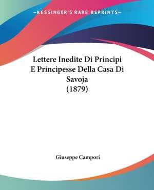 Lettere Inedite Di Principi E Principesse Della Casa Di Savoja (1879) de Giuseppe Campori