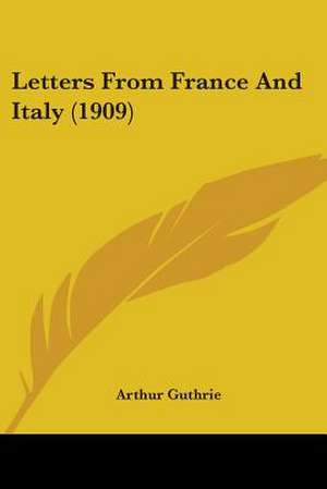 Letters From France And Italy (1909) de Arthur Guthrie