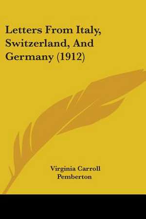 Letters From Italy, Switzerland, And Germany (1912) de Virginia Carroll Pemberton