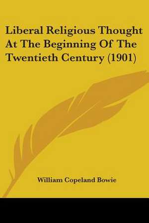 Liberal Religious Thought At The Beginning Of The Twentieth Century (1901) de William Copeland Bowie