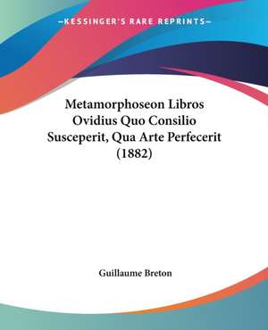 Metamorphoseon Libros Ovidius Quo Consilio Susceperit, Qua Arte Perfecerit (1882) de Guillaume Breton