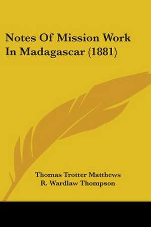 Notes Of Mission Work In Madagascar (1881) de Thomas Trotter Matthews