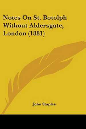 Notes On St. Botolph Without Aldersgate, London (1881) de John Staples