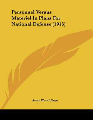 Personnel Versus Materiel In Plans For National Defense (1915) de Army War College