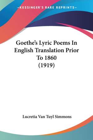 Goethe's Lyric Poems In English Translation Prior To 1860 (1919) de Lucretia Van Tuyl Simmons