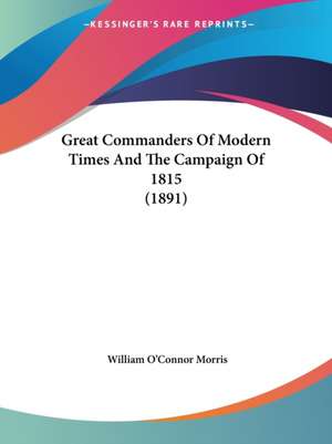 Great Commanders Of Modern Times And The Campaign Of 1815 (1891) de William O'Connor Morris