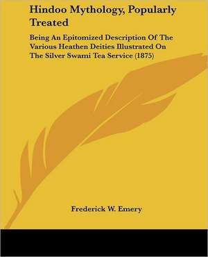 Hindoo Mythology, Popularly Treated de Frederick W. Emery