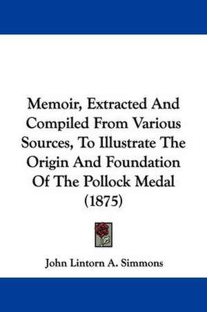 Memoir, Extracted And Compiled From Various Sources, To Illustrate The Origin And Foundation Of The Pollock Medal (1875) de John Lintorn A. Simmons