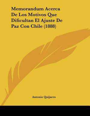 Memorandum Acerca De Los Motivos Que Dificultan El Ajuste De Paz Con Chile (1888) de Antonio Quijarro