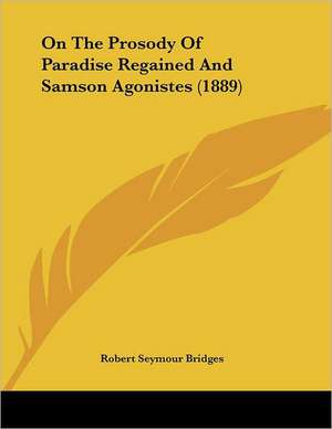 On The Prosody Of Paradise Regained And Samson Agonistes (1889) de Robert Seymour Bridges