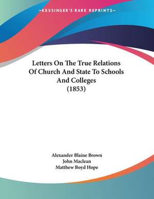 Letters On The True Relations Of Church And State To Schools And Colleges (1853) de Alexander Blaine Brown