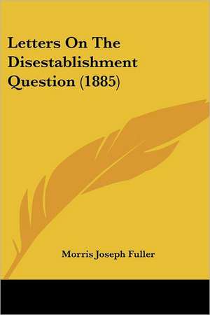 Letters On The Disestablishment Question (1885) de Morris Joseph Fuller