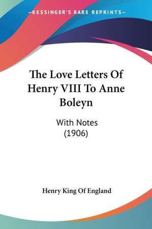 The Love Letters Of Henry VIII To Anne Boleyn de Henry King Of England