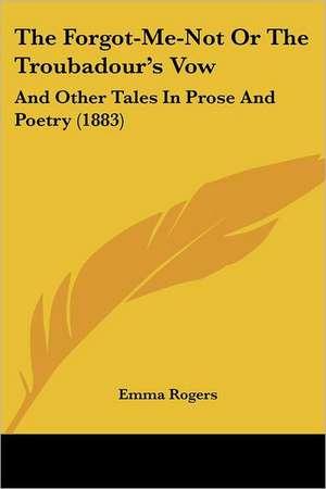 The Forgot-Me-Not Or The Troubadour's Vow de Emma Rogers