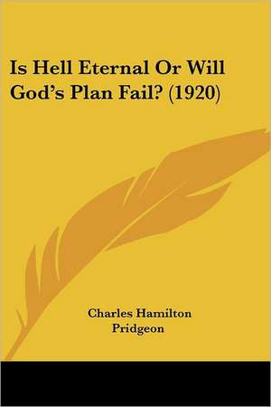 Is Hell Eternal Or Will God's Plan Fail? (1920) de Charles Hamilton Pridgeon