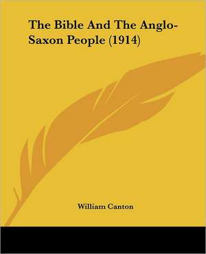 The Bible And The Anglo-Saxon People (1914) de William Canton