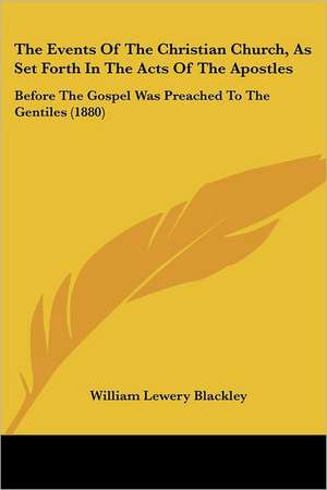 The Events Of The Christian Church, As Set Forth In The Acts Of The Apostles de William Lewery Blackley