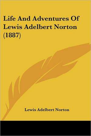 Life And Adventures Of Lewis Adelbert Norton (1887) de Lewis Adelbert Norton