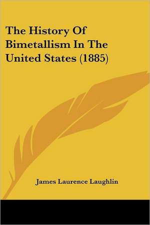 The History Of Bimetallism In The United States (1885) de James Laurence Laughlin