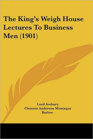 The King's Weigh House Lectures To Business Men (1901) de Lord Avebury