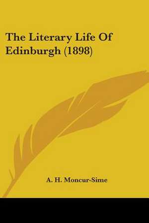 The Literary Life Of Edinburgh (1898) de A. H. Moncur-Sime