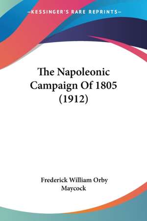 The Napoleonic Campaign Of 1805 (1912) de Frederick William Orby Maycock