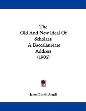 The Old And New Ideal Of Scholars de James Burrill Angell