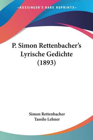 P. Simon Rettenbacher's Lyrische Gedichte (1893) de Simon Rettenbacher