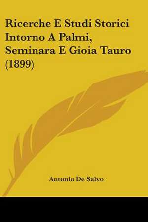 Ricerche E Studi Storici Intorno A Palmi, Seminara E Gioia Tauro (1899) de Antonio De Salvo