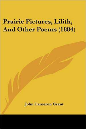 Prairie Pictures, Lilith, And Other Poems (1884) de John Cameron Grant