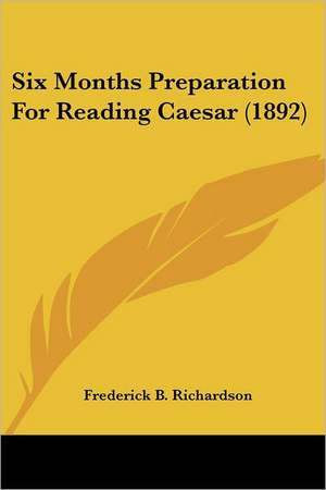 Six Months Preparation For Reading Caesar (1892) de Frederick B. Richardson