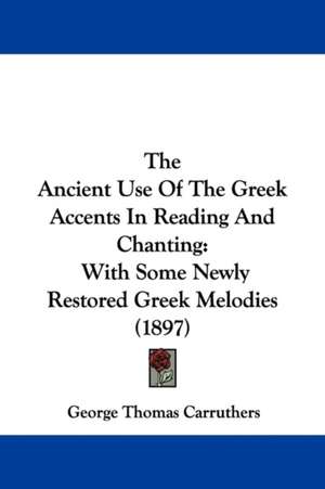 The Ancient Use Of The Greek Accents In Reading And Chanting de George Thomas Carruthers