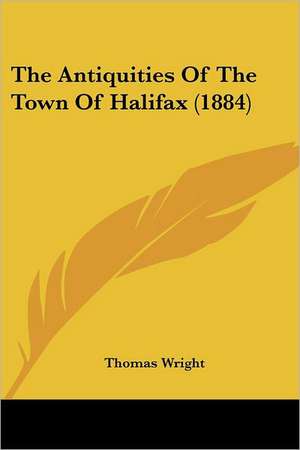 The Antiquities Of The Town Of Halifax (1884) de Thomas Wright