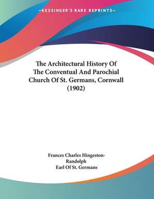 The Architectural History Of The Conventual And Parochial Church Of St. Germans, Cornwall (1902) de Frances Charles Hingeston-Randolph