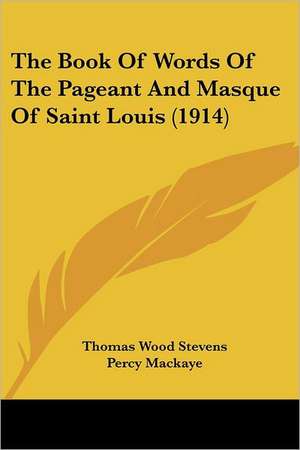 The Book Of Words Of The Pageant And Masque Of Saint Louis (1914) de Thomas Wood Stevens