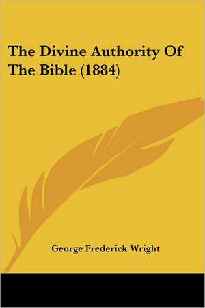 The Divine Authority Of The Bible (1884) de George Frederick Wright