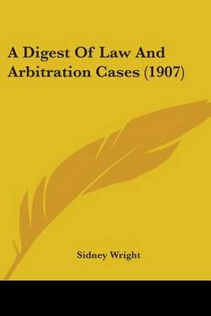 A Digest Of Law And Arbitration Cases (1907) de Sidney Wright