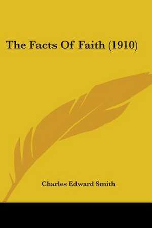 The Facts Of Faith (1910) de Charles Edward Smith