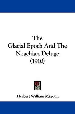 The Glacial Epoch And The Noachian Deluge (1910) de Herbert William Magoun