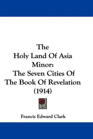 The Holy Land Of Asia Minor de Francis Edward Clark