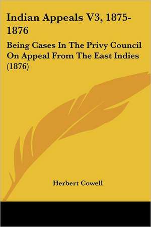 Indian Appeals V3, 1875-1876 de Herbert Cowell