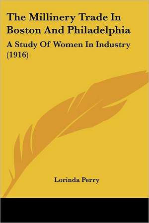 The Millinery Trade In Boston And Philadelphia de Lorinda Perry