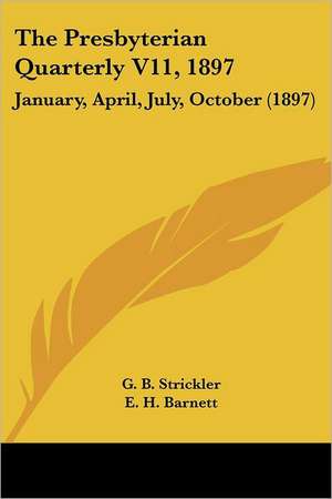 The Presbyterian Quarterly V11, 1897 de G. B. Strickler