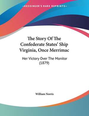 The Story Of The Confederate States' Ship Virginia, Once Merrimac de William Norris